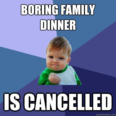 Boring Family Dinner IS CANCELLED  Success Kid