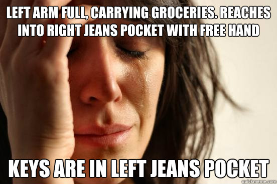 Left arm full, carrying groceries. Reaches into right jeans pocket with free hand Keys are in left jeans pocket  First World Problems
