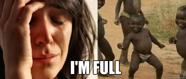  i'm full  First World Problems  Third World Success