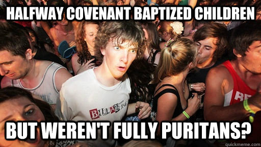 Halfway covenant baptized children but weren't fully puritans?  Sudden Clarity Clarence