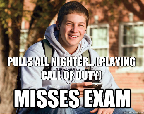 Pulls All Nighter... (playing Call of Duty) Misses exam  College Freshman