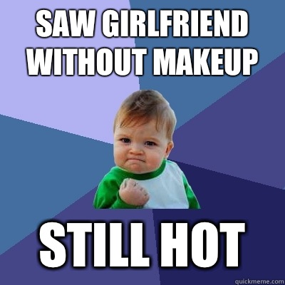 Saw girlfriend without makeup Still hot  Success Kid