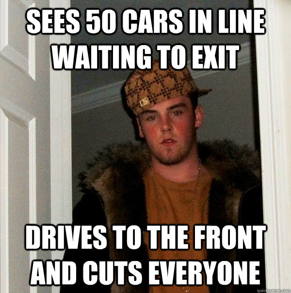 sees 50 cars in line waiting to exit drives to the front and cuts everyone  Scumbag Steve