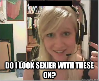  Do I look sexier with these on? -  Do I look sexier with these on?  Misc