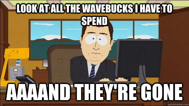 Look at all the Wavebucks I have to spend AAAAND They're gone  aaaand its gone