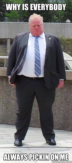 Why is everybody Always pickin on me  Rob Ford Sucks
