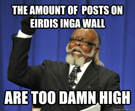 The amount of  posts on eirdis inga wall are too damn high  Too Damn High