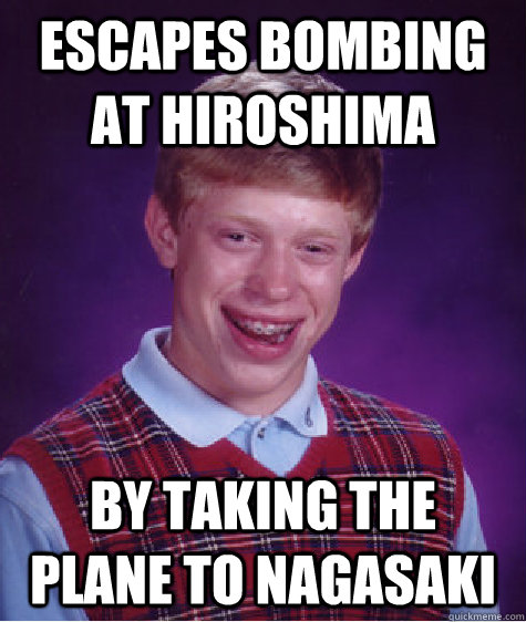 escapes bombing at hiroshima by taking the plane to nagasaki  Bad Luck Brian