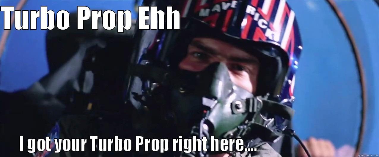 TURBO PROP EHH                                      I GOT YOUR TURBO PROP RIGHT HERE....                                  Misc