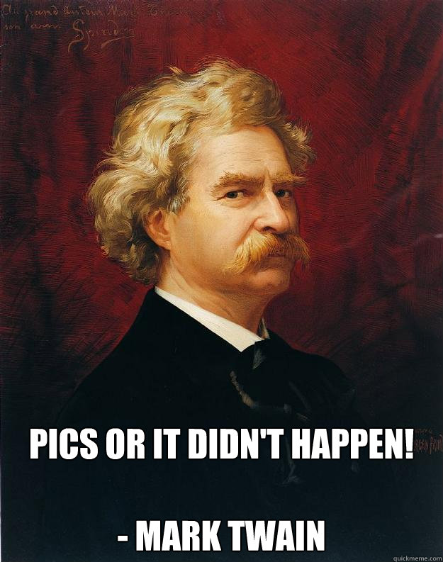  PICS OR IT DIDN'T HAPPEN!

- Mark Twain -  PICS OR IT DIDN'T HAPPEN!

- Mark Twain  Doomed Mark Twain