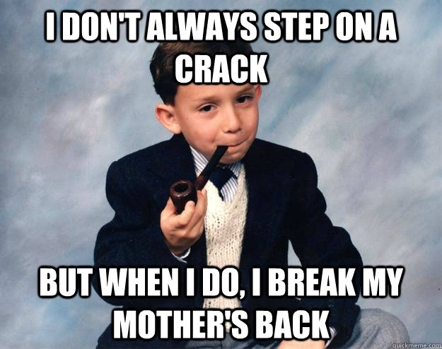 I don't always step on a crack but when I do, I break my mother's back - I don't always step on a crack but when I do, I break my mother's back  Misc