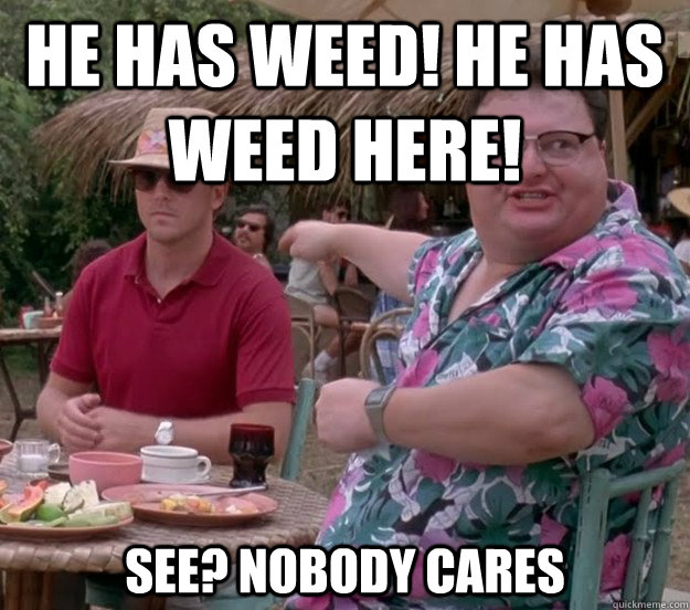 He has weed! He has weed here! See? nobody cares - He has weed! He has weed here! See? nobody cares  we got dodgson here