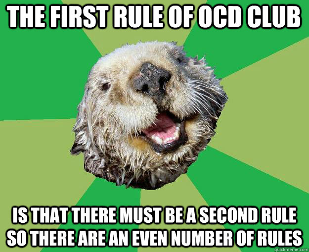the first rule of OCD club Is that there must be a second rule so there are an even number of rules  OCD Otter