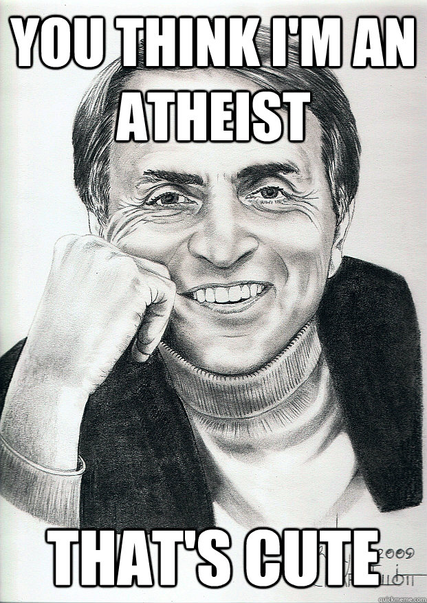 You think I'm an atheist That's cute  Condescending Carl Sagan