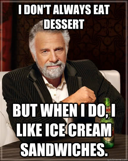 I don't always eat dessert but when i do, I like Ice Cream Sandwiches. - I don't always eat dessert but when i do, I like Ice Cream Sandwiches.  The Most Interesting Man In The World