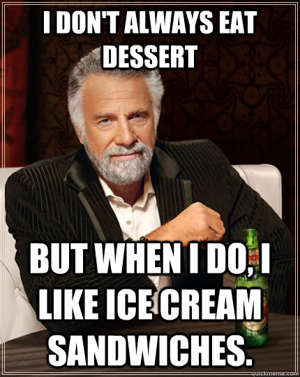 I don't always eat dessert but when i do, I like Ice Cream Sandwiches.  The Most Interesting Man In The World