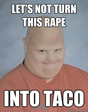 Let's not turn this rape  into taco  