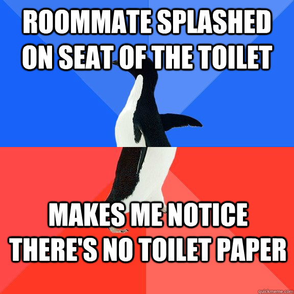 Roommate splashed on seat of the toilet makes me notice there's no toilet paper  Socially Awkward Awesome Penguin