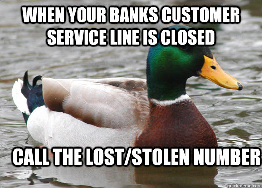When your banks customer service line is closed Call the lost/stolen number  Actual Advice Mallard