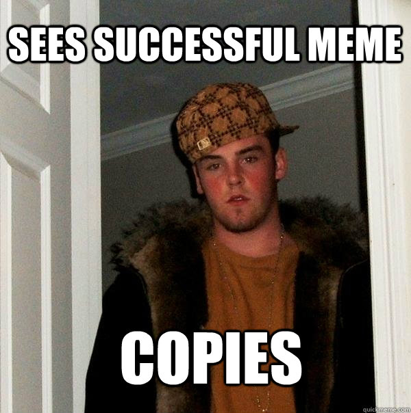 sees successful meme   copies  Scumbag Steve