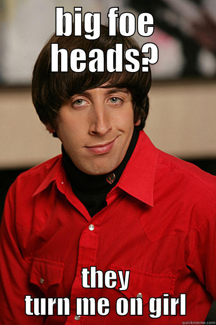 BIG FOE HEADS? THEY TURN ME ON GIRL Pickup Line Scientist