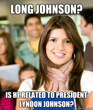 long johnson? is he related to president lyndon johnson?  Sheltered College Freshman