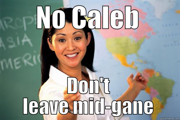 NO CALEB DON'T LEAVE MID-GANE Unhelpful High School Teacher