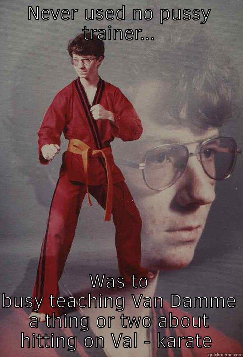 NEVER USED NO PUSSY TRAINER... WAS TO BUSY TEACHING VAN DAMME A THING OR TWO ABOUT HITTING ON VAL - KARATE ROBERT Karate Kyle