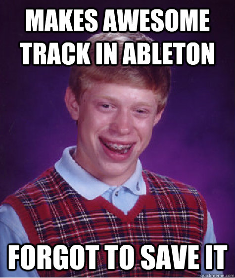 makes awesome track in ableton forgot to save it - makes awesome track in ableton forgot to save it  Bad Luck Brian