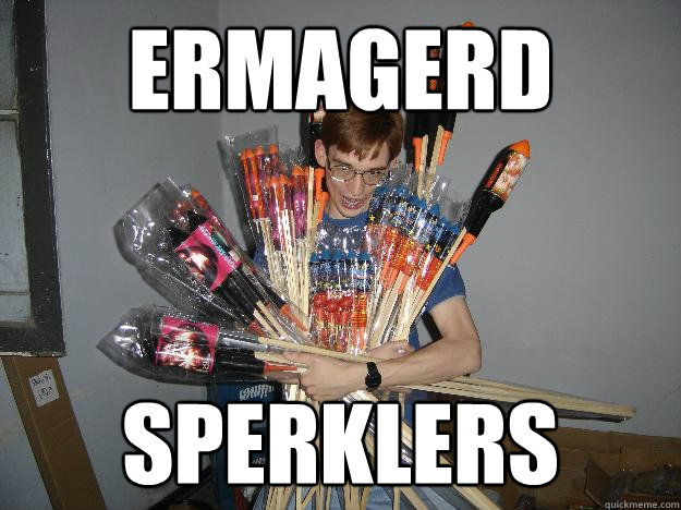 ermagerd sperklers  Crazy Fireworks Nerd