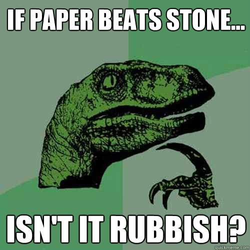if paper beats stone... isn't it rubbish?  Philosoraptor