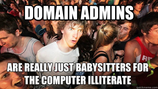 domain admins are really just babysitters for the computer illiterate  Sudden Clarity Clarence