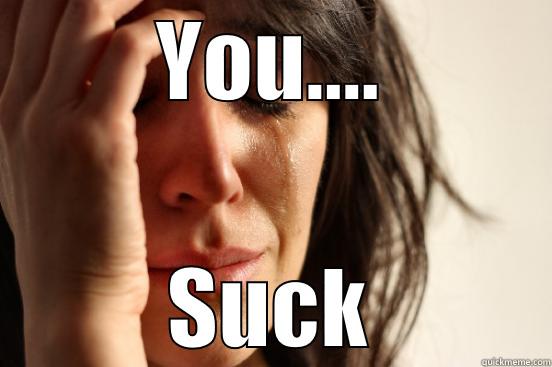 YOU.... SUCK First World Problems