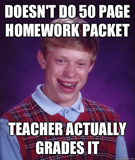 Doesn't do 50 page homework packet Teacher actually grades it  Bad Luck Brian