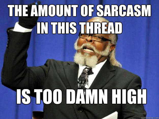 The amount of sarcasm in this thread is too damn high  Toodamnhigh