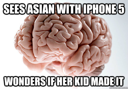 Sees asian with iphone 5 Wonders if her kid made it - Sees asian with iphone 5 Wonders if her kid made it  Scumbag Brain