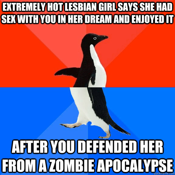 Extremely Hot Lesbian girl says she had sex with you in her dream and enjoyed it  after you defended her from a zombie apocalypse   Socially Awesome Awkward Penguin