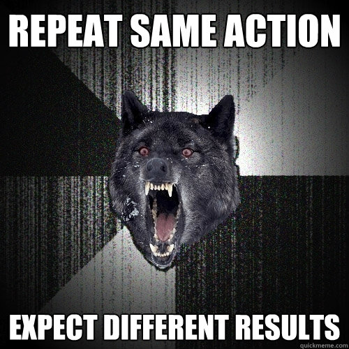 Repeat same action expect different results  Insanity Wolf
