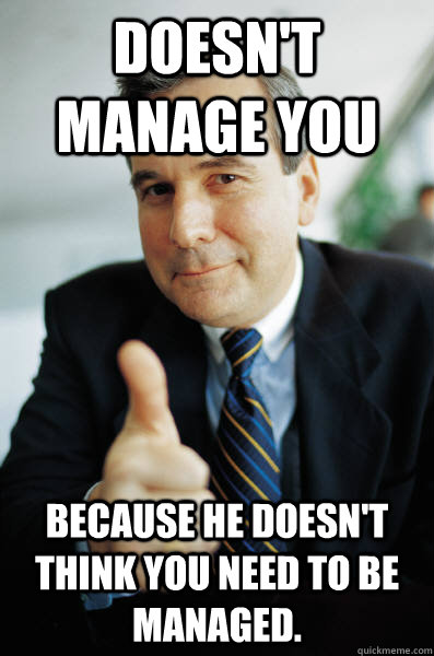 doesn't manage you because he doesn't think you need to be managed.  Good Guy Boss