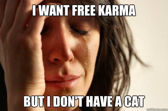 I want free Karma but I don't have a cat  First World Problems