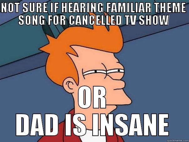 NOT SURE IF HEARING FAMILIAR THEME SONG FOR CANCELLED TV SHOW OR DAD IS INSANE Futurama Fry