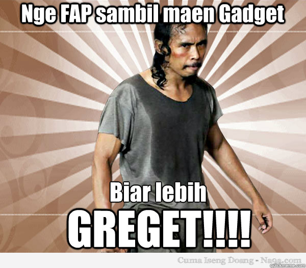 Nge FAP sambil maen Gadget Biar lebih
 GREGET!!!!  