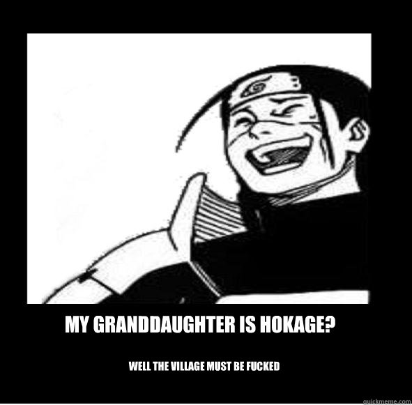 My Granddaughter is Hokage? Well the village must be Fucked  Amused Hokage