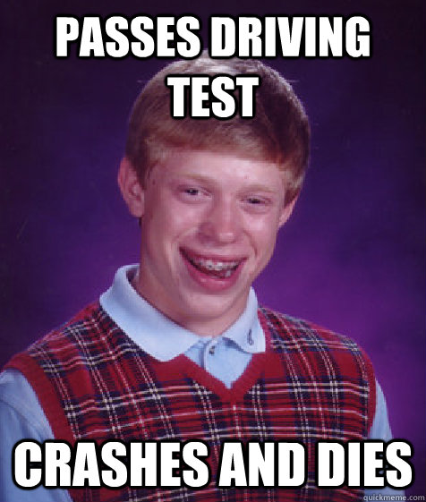 Passes driving test Crashes and dies  Bad Luck Brian