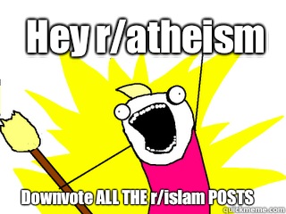Hey r/atheism Downvote ALL THE r/islam POSTS  All The Things