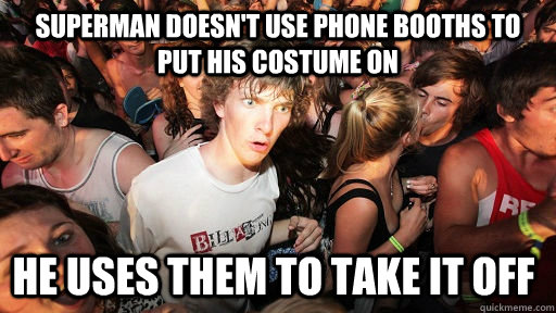 Superman doesn't use phone booths to put his costume on He uses them to take it off   Sudden Clarity Clarence