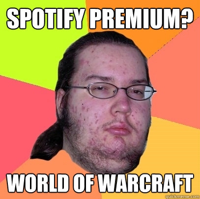 Spotify premium? World of warcraft - Spotify premium? World of warcraft  Butthurt Dweller
