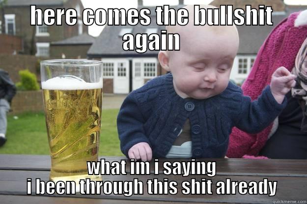 HERE COMES THE BULLSHIT AGAIN WHAT IM I SAYING I BEEN THROUGH THIS SHIT ALREADY drunk baby