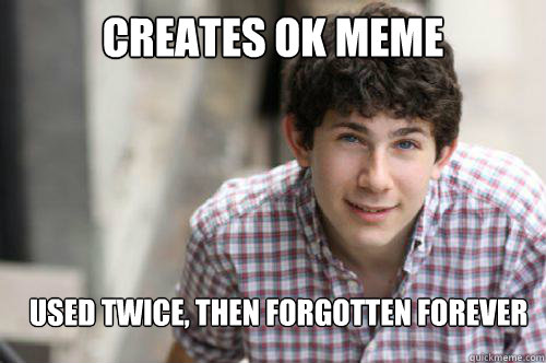 Creates OK meme used twice, then forgotten forever  