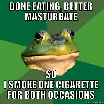 DONE EATING, BETTER MASTURBATE SO I SMOKE ONE CIGARETTE FOR BOTH OCCASIONS Foul Bachelor Frog